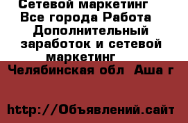 Сетевой маркетинг. - Все города Работа » Дополнительный заработок и сетевой маркетинг   . Челябинская обл.,Аша г.